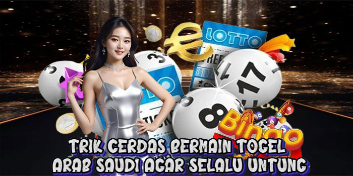 Trik Cerdas Bermain Togel Arab Saudi Agar Selalu Untung